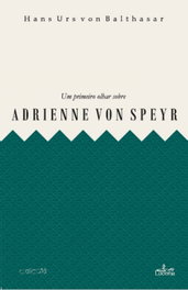 UM PRIMEIRO OLHAR SOBRE ADRIENNE VON SPEYR, Hans Urs Von Balthasar - LUCERNA