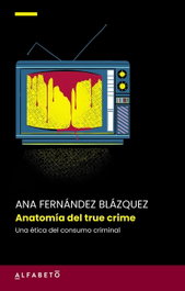 Anatomía del true crime, Ana Fernández Blázquez - ALFABETO
