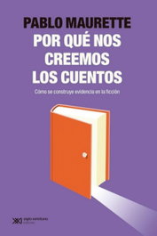 ¿Por qué nos creemos los cuentos?, Pablo Maurette - SIGLO XXI EDITORES