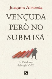 Vençuda però no submisa: la Catalunya del segle XVIII, Joaquim Albareda Salvadó - EDICIONS 62