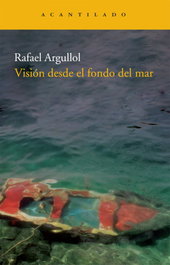 Visión desde el fondo del mar, Rafael Argullol - ACANTILADO EDITORIAL
