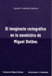 EL IMAGINARIO CARTOGRÁFICO EN LA NOVELÍSTICA DE MIGUEL DELIBES, Agustín Cuadrado Gutiérrez - UNIV.VALLADOLID