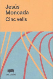 Cinc vells, Jesús Moncada - CAL CARRE