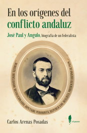 En los orígenes del conflicto andaluz. José Paul y Angulo, Carlos Arenas Posadas - EL PASEO