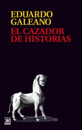 El cazador de historias, Eduardo Galeano - SIGLO XXI EDITORES
