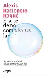 El arte de no complicarse la vida, Alexis Racionero Ragué - ARPA EDITORES