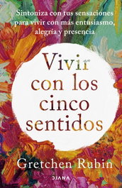 Vivir con los cinco sentidos, Gretchen Rubin - DIANA EDITORIAL