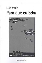 PARA QUE EU BEBA, Luís Valle - BARBANTESA