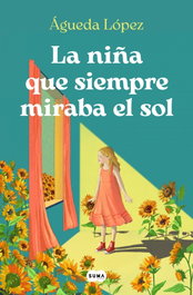 La niña que siempre miraba el sol, Águeda López Benavides - SUMA DE LETRAS