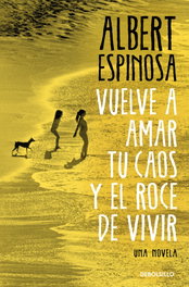 Vuelve a amar tu caos y el roce de vivir, Albert Espinosa - DEBOLSILLO