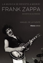 La música se resiste a morir: Frank Zappa. Biografía no autorizada, Manuel de la Fuente Soler - ALIANZA