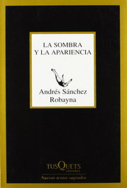 TUSQUETS, La sombra y la apariencia, Andrés Sánchez Robayna - TUSQUETS