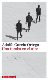 Una tumba en el aire, Adolfo García Ortega - GALAXIA GUTENBERG