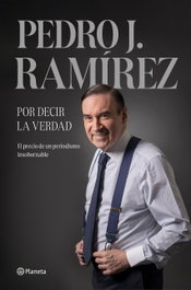Por decir la verdad, Pedro J. Ramírez - PLANETA