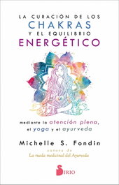 La curación de los chakras y el equilibrio energético mediante la atención plena, el yoga y el ayurveda, Michelle Fondin - SIRIO EDITORIAL