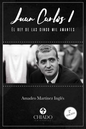 JUAN CARLOS I: EL REY DE LAS CINCO MIL AMANTES, Amadeo Martínez Inglés - CHIADO EDITORAL