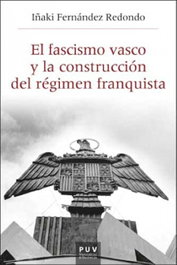 El fascismo vasco y la construcción del régimen franquista, 1933-1945, Iñaki Fernández Redondo - PUV.(PUB.UNIVERSITAT VALENCIA)