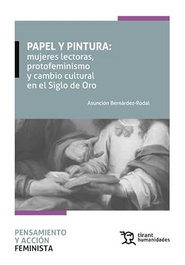 Papel y pintura: mujeres lectoras, protofeminismo y cambio cultural en el Siglo de Oro, Asunción Bernárdez Rodal - TIRANT LO BLANCH