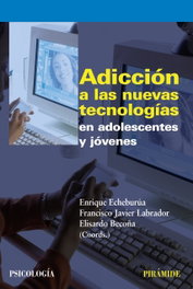 Adicción nuevas tecnologías adolescentes y jóvenes, Enrique Echeburúa Odriozola; Francisco Javier Labrador Encinas; Elisardo Becoña Iglesias - PIRAMIDE