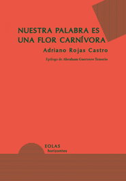 Nuestra palabra es una flor carnívora, Adriano Rojas Castro - EOLAS