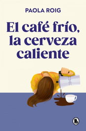 El café frío, la cerveza caliente, Paola Roig - BRUGUERA S.A