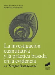 LA INVESTIGACIÓN CUANTITATIVA Y LA PRÁCTICA BASADA EN LE EVIDENCIA EN TERAPIA OCUPACIONAL, Dulce María Romero Ayuso; José Matías Triviño Juárez - SINTESIS EDITORIAL