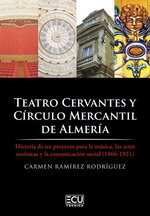 Teatro Cervantes y Círculo Mercantil de Almería. Historia de un proyecto para la música, las artes escénicas y la comunicación social (1866-1921), Carmen Ramírez Rodríguez - ECU