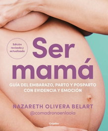 Ser mamá. Guía del embarazo, parto y posparto con evidencia y emoción, Nazareth Olivera Belart - GRIJALBO
