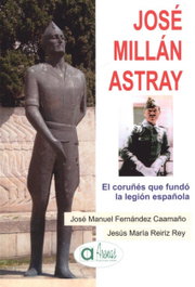 José Millán Astray: El coruñés que fundó la Legión Española, José Manuel Fernández Caamaño, Jesús María Reiriz Rey - ARENAS