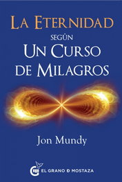GRANO MOSTAZA, La Eternidad según Un Curso de Milagros, Jon Mundy