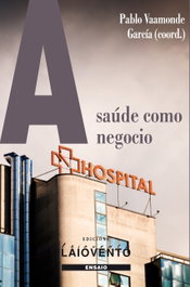 A SAÚDE COMO NEGOCIO. Informe urxente sobre a sanidade púb, Pablo Vaamonde García (Coord.) - LAIOVENTO (IBD)