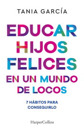Educar hijos felices en un mundo de locos, Tania García - HARPER COLLINS IBERICA