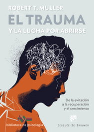 El trauma y la lucha por abrirse. De la evitación a la recuperación y el crecimiento, Robert T. Muller - DESCLEE DE BROUWER