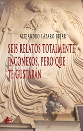 EDITORIAL ADARVE, Seis relatos totalmente inconexos, pero que te gustarán, Alejandro Lázaro Béjar