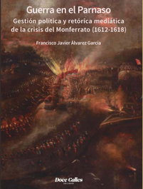 Guerra en el Parnaso. Gestión política y retórica mediática de la crisis del Monferrato (1612 - 1618), Francisco Javier Álvarez García - DOCE CALLES