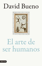 El arte de ser humanos, David Bueno Torrens - DESTINO