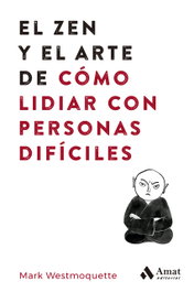 El zen y el arte de cómo lidiar con personas difíciles, Mark Westmoquette - AMAT EDITORIAL
