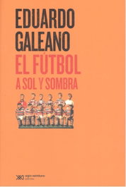El fútbol a sol y sombra, Eduardo Galeano - SIGLO XXI EDITORES