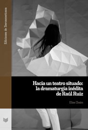 Hacia un teatro situado: la dramaturgia inédita de Raúl Ruiz, Elisa Chaim - IBEROAMERICANA - VERVUERT