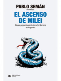 El ascenso de Milei, Pablo Seman - SIGLO XXI EDITORES
