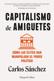 Capitalismo de amiguetes. Cómo las élites han manipulado el poder político, Carlos Sánchez - HARPER COLLINS IBERICA