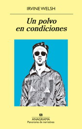 Un polvo en condiciones, Irvine Welsh - ANAGRAMA