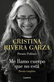 Me llamo cuerpo que no está. Poesía completa, Cristina Rivera Garza - LUMEN