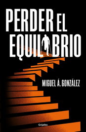 GRIJALBO, Perder el equilibrio, Miguel Á. González - GRIJALBO