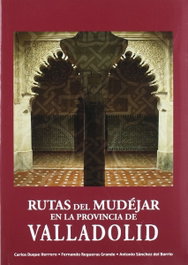 Rutas del Mudejar en la provincia de Valladolid, Carlos Duque Herrero - CASTILLA EDICIONES