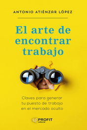 PROFIT, El arte de encontrar trabajo: Claves para generar tu puesto - Antonio Atienzar Lopez