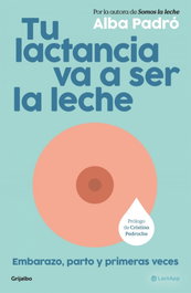 Tu lactancia va a ser la leche, Alba Padró - GRIJALBO