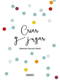 Criar y jugar, Elisenda Pascual i Martí - URANO EDITORIAL