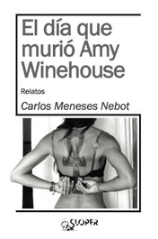 EL DÍA QUE MURIÓ AMY WINEHOUSE, Carlos Meneses Nebot - SLOPER