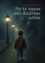 No te vayas sin decirme adiós, Sergio Magdaleno Iglesias - NPQ EDITORES